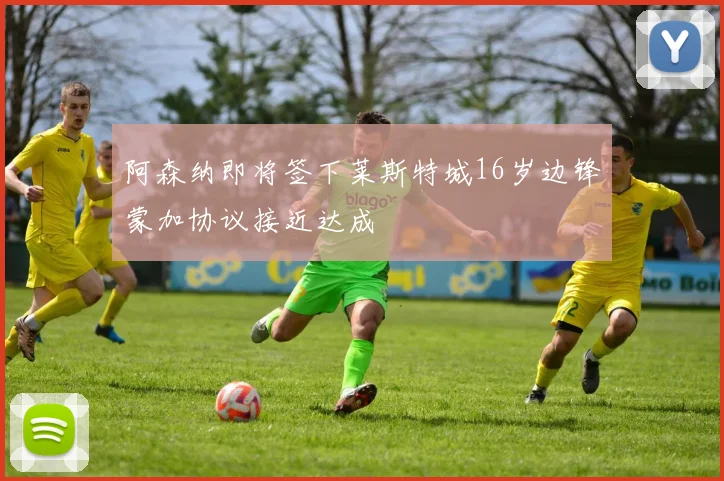 阿森纳即将签下莱斯特城16岁边锋蒙加协议接近达成