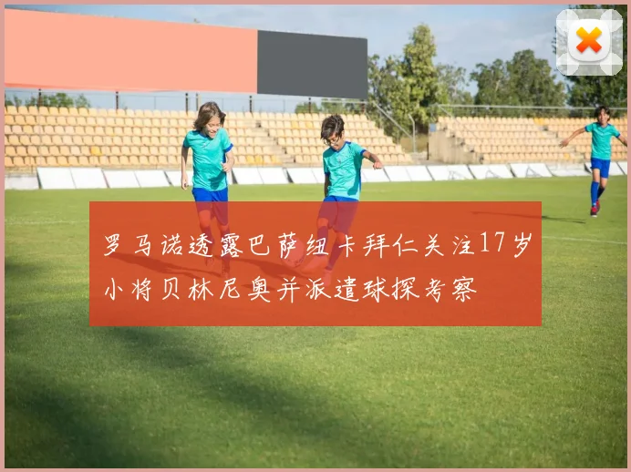 罗马诺透露巴萨纽卡拜仁关注17岁小将贝林尼奥并派遣球探考察