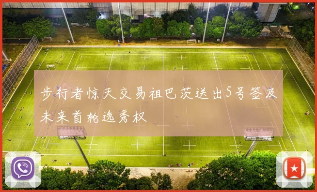 步行者惊天交易祖巴茨送出5号签及未来首轮选秀权
