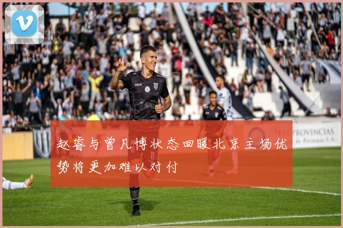 赵睿与曾凡博状态回暖北京主场优势将更加难以对付