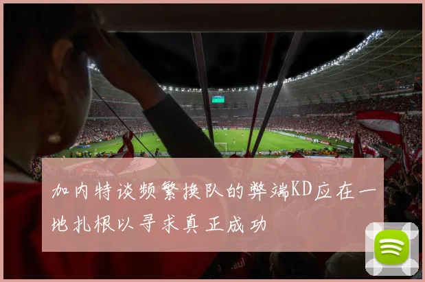 加内特谈频繁换队的弊端KD应在一地扎根以寻求真正成功